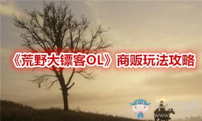 荒野大镖客2线上跑商攻略，荒野OL商贩赚钱攻略