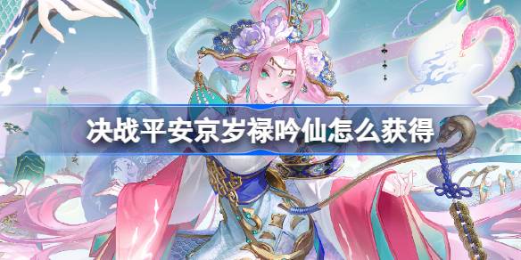 决战平安京岁禄吟仙多少钱好不好 禄吟仙价格及获取途径介绍