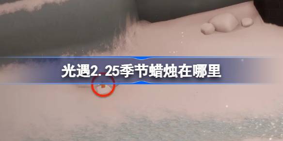 光遇2月25日季节蜡烛位置攻略_光遇2.25季节蜡烛在哪里