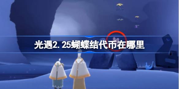 光遇2月25日同心节代币收集攻略_光遇2.25蝴蝶结代币在哪里