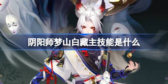 阴阳师梦山白藏主技能是什么 阴阳师SP白藏主技能一览