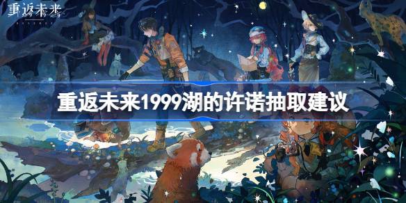 重返未来1999湖的许诺怎么抽 重返未来1999湖的许诺抽取建议