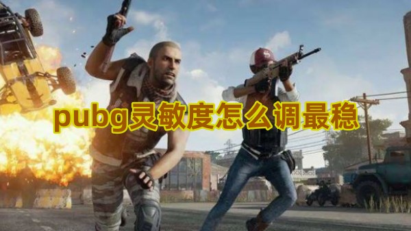 pubg鼠标灵敏度最稳怎么设置 pubg鼠标灵敏度最稳设置方案