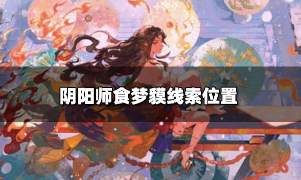 阴阳师铃铛噩梦哪里最多 阴阳师食梦貘线索和位置一览