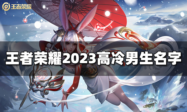 王者荣耀2024高冷男生名字盘点 王者荣耀高冷男生名字有哪些