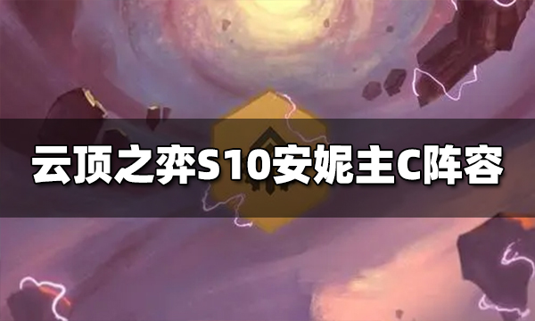 云顶之弈S10安妮主C阵容是什么 云顶之弈安妮主C阵容推荐
