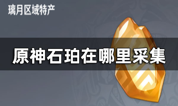 原神石珀主要采集地点与推荐路线图攻略分享